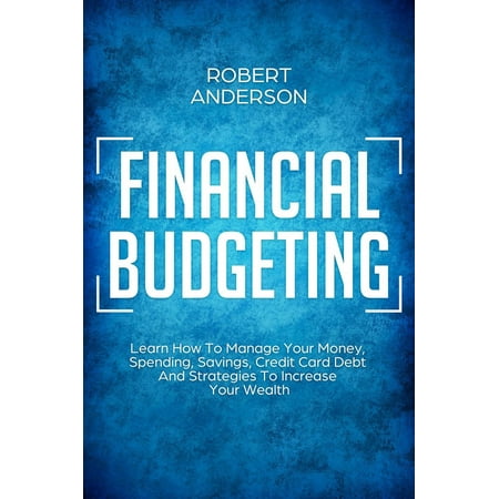 Financial Budgeting Learn How To Manage Your Money, Spending, Savings, Credit Card Debt And Strategies To Increase Your Wealth - (Best Way To Manage Business Cards)