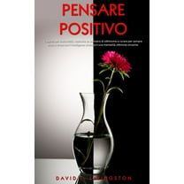 Pensare Positivo: I segreti per vivere felici, costruire un pensiero di ottimismo e curare per sempre ansia e stress con l'intelligenza emotiva e una mentalità ottimista vincente. (Paperback)