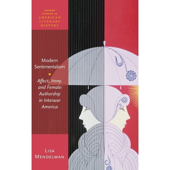 Oxford Studies in American Literary Hist Modern Sentimentalism: Affect, Irony, and Female Authorship in Interwar America, (Hardcover)