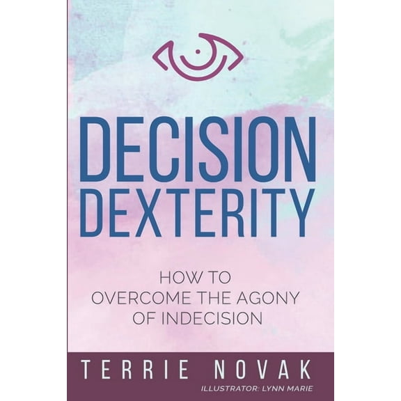 Decision Dexterity: How to Overcome the Agony of Indecision, (Paperback)