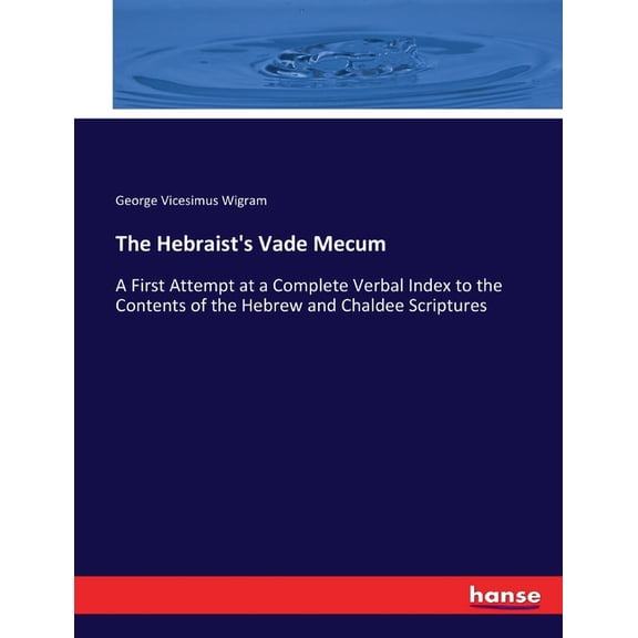 The Hebraist's Vade Mecum: A First Attempt at a Complete Verbal Index to the Contents of the Hebrew and Chaldee Scriptur, (Paperback)