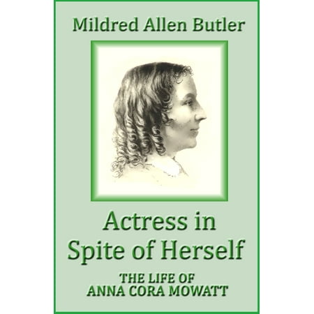 Actress in Spite of Herself: The Life of Anna Cora Mowatt -