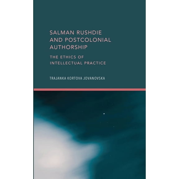 Salman Rushdie and Postcolonial Authorship: The Ethics of Intellectual Practice (Hardcover)