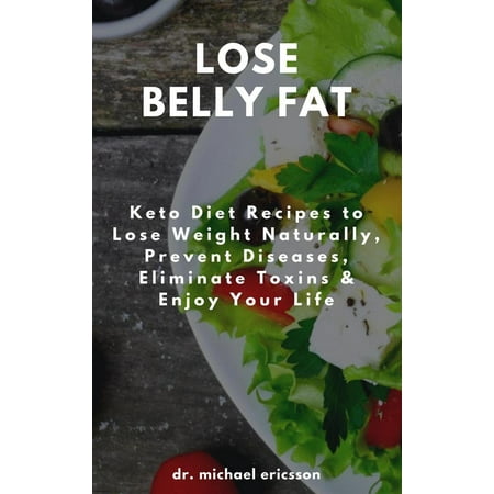 Lose Belly Fat: Keto Diet Recipes to Lose Weight Naturally, Prevent Diseases, Eliminate Toxins & Enjoy Your Life - (Best Way To Diet To Lose Belly Fat)