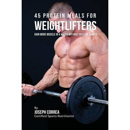 45 Protein Meals for Weightlifters: Gain More Muscle in 4 Weeks Without Pills or Shakes