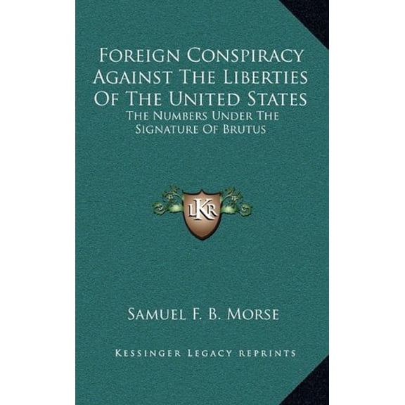 Foreign Conspiracy Against The Liberties Of The United States: The Numbers Under The Signature Of Brutus Hardcover 1163672149 9781163672143 Samuel F. B. Morse