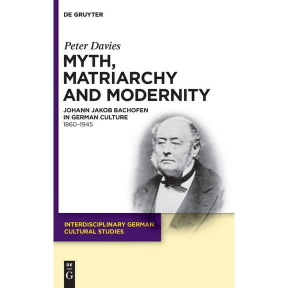 Interdisciplinary German Cultural Studie Myth, Matriarchy and Modernity: Johann Jakob Bachofen in German Culture. 1860-1945, Book 7, (Hardcover)