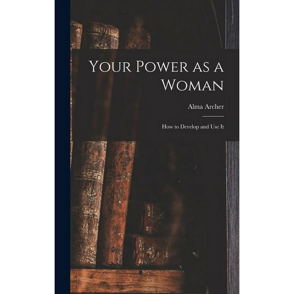 Your Power as a Woman: How to Develop and Use It, (Hardcover)