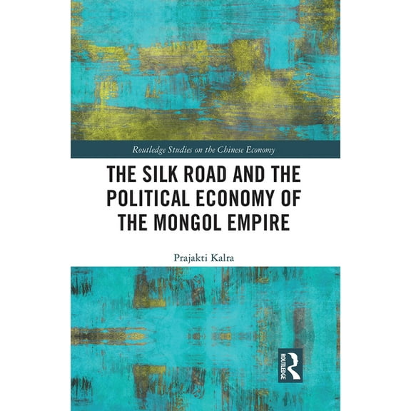 Routledge Studies on the Chinese Economy The Silk Road and the Political Economy of the Mongol Empire, (Paperback)