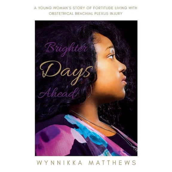 Brighter Days Ahead: A Young Woman's Story of Fortitude Living with Obstetrical Brachial Plexus Injury, (Paperback)