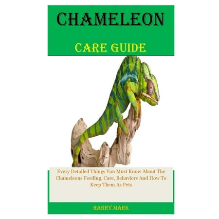 Chameleon Care Guide : Every Detailed Things You Must Know About The Chameleons Feeding, Care, Behaviors And How To Keep Them As Pets (Paperback)