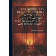 Der Gth's Und Heiligen Gebete Des Altiranischen Volkes (metrum, Text, Grammatik Und Wortverzeichniss.) (Paperback)