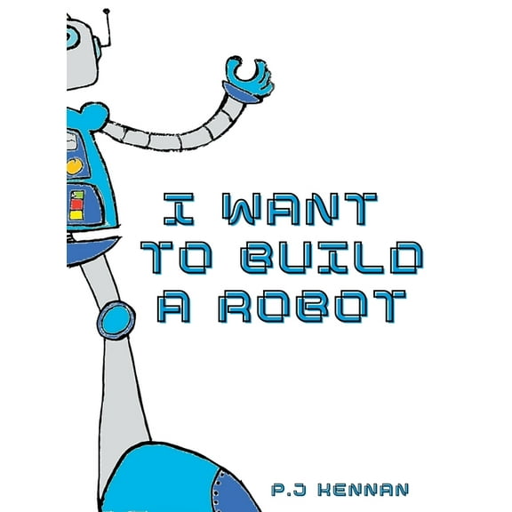 I Want To Build A Robot: Build a robot step by step, (Hardcover)