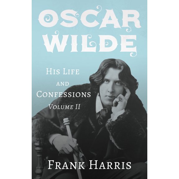 Oscar Wilde - His Life and Confessions - Volume II, (Paperback)