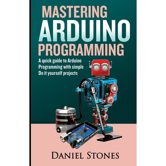 Mastering Arduino Programming: A Quick Guide to Arduino Programming with Simple Do it yourself Projects (Paperback)