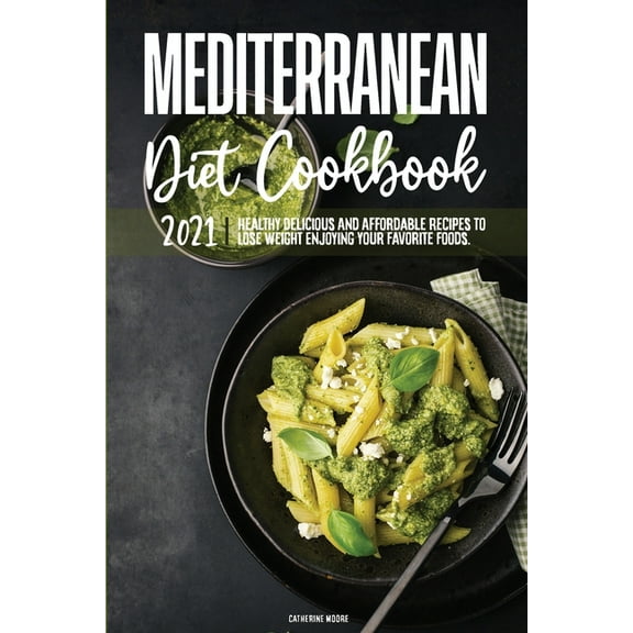 Mediterranean Diet Cookbook 2021: Healthy Delicious And Affordable Recipes To Lose Weight Enjoying Your Favorite Foods. (Paperback)