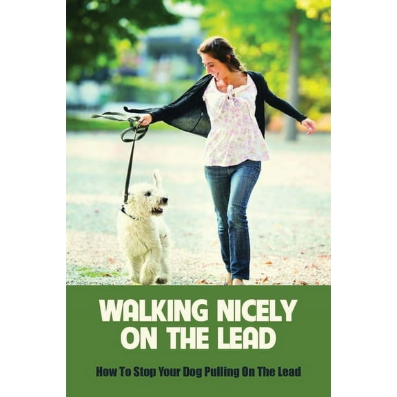 Walking Nicely On The Lead: How To Stop Your Dog Pulling On The Lead: Dog Training Books Of 2019 (Paperback)