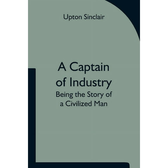 A Captain of Industry: Being the Story of a Civilized Man, (Paperback)
