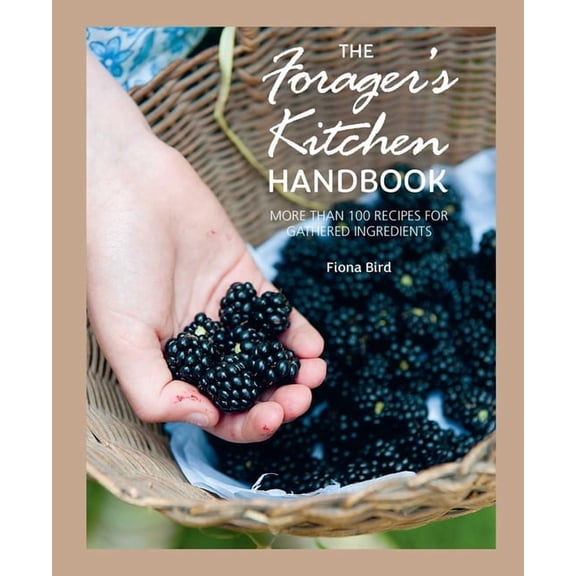 The Forager's Kitchen Handbook: More Than 100 Recipes for Gathered Ingredients, (Hardcover)