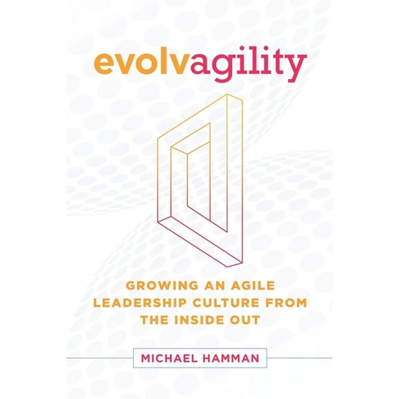 Evolvagility: Growing an Agile Leadership Culture from the Inside Out, (Paperback)