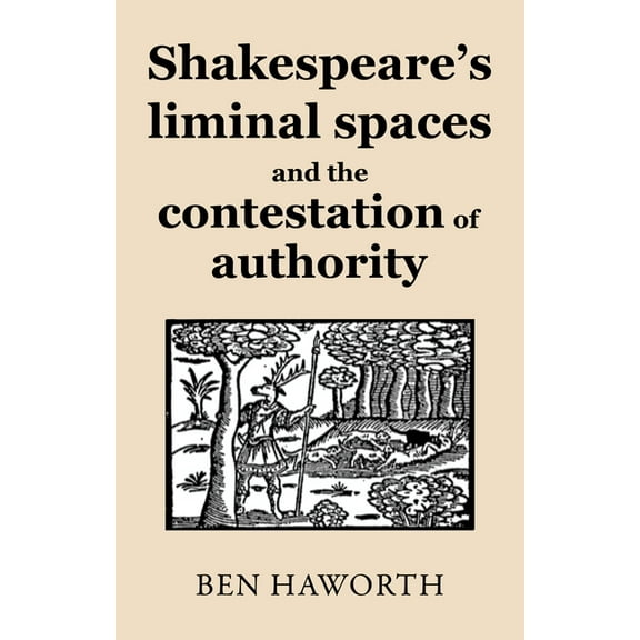 Shakespeare's Liminal Spaces: Contesting Authority on the Early Modern Stage, (Paperback)