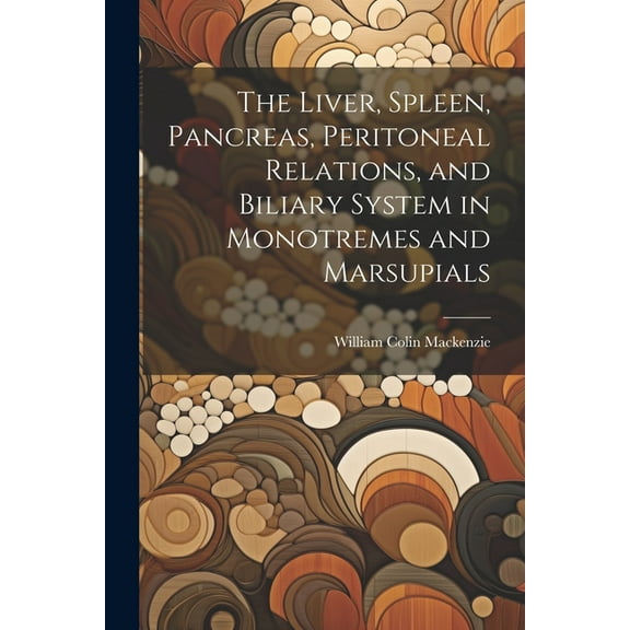 The Liver, Spleen, Pancreas, Peritoneal Relations, and Biliary System in Monotremes and Marsupials (Paperback)