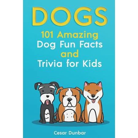 Dog Books: Dogs: 101 Amazing Dog Fun Facts And Trivia For Kids: Learn To Love and Train The Perfect Dog (WITH 40+ PHOTOS!) (Paperback)