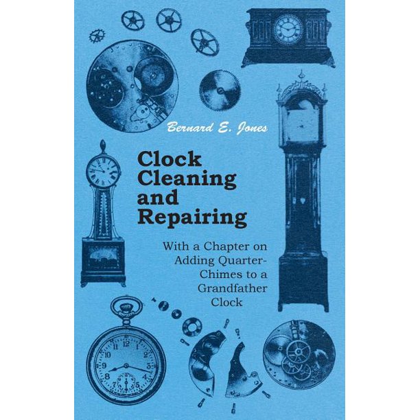 Clock Cleaning and Repairing With a Chapter on Adding QuarterChimes