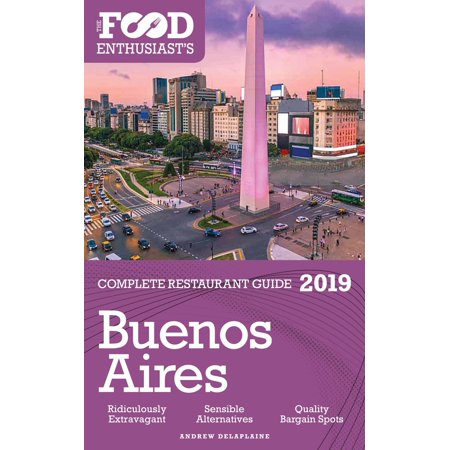 Buenos Aires: 2019 - The Food Enthusiast’s Complete Restaurant Guide -