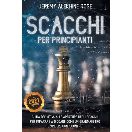 Scacchi per Principianti: Guida Definitiva Alle Aperture Degli Scacchi Per Imparare A Giocare Come Un Granmaestro E Vincere Ogni Scontro - Chess for Beginners (Italian Version) (Paperback)