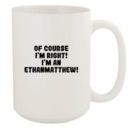 

Of Course I m Right! I m An Ethanmatthew! - Ceramic 15oz White Mug White