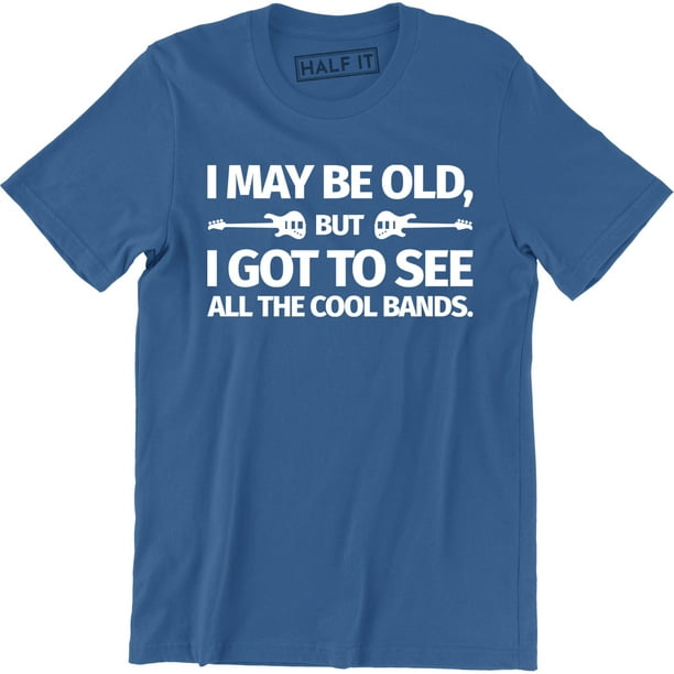 I May Old But I Got To All The Cool Bands Funny Rock Music T-Shirt -