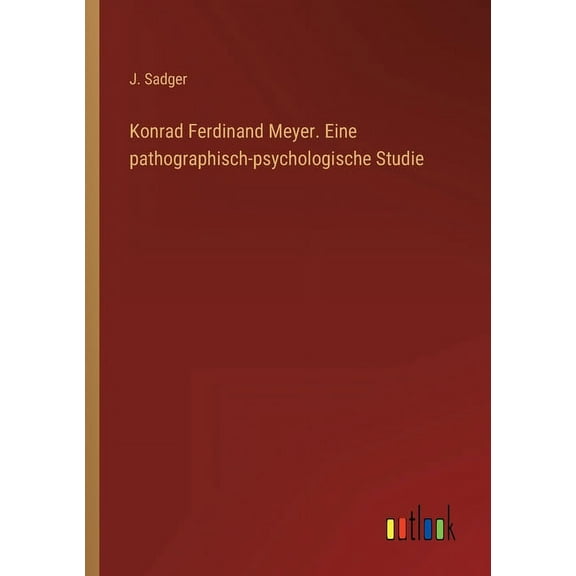 Konrad Ferdinand Meyer. Eine pathographisch-psychologische Studie (Paperback)