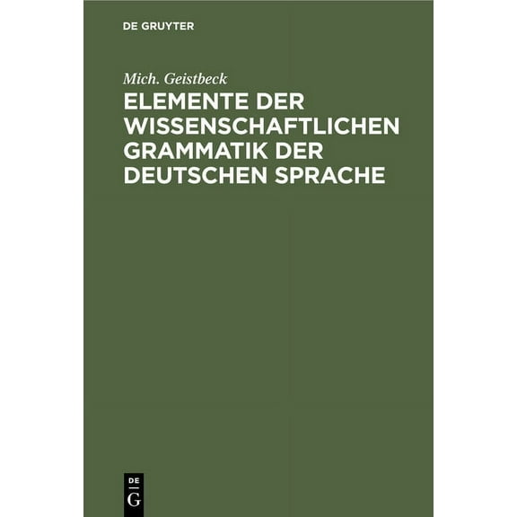 Elemente Der Wissenschaftlichen Grammatik Der Deutschen Sprache: Für Höhere Lehranstalten Sowie Zum Selbstunterrichte (Hardcover)
