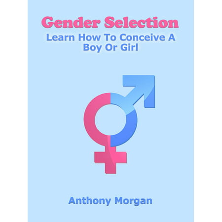 Gender Selection: Learn How To Conceive A Boy Or Girl -