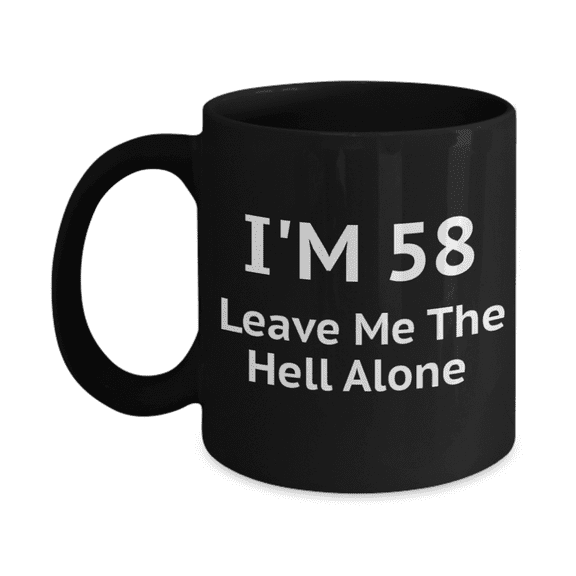 58th Birthday Coffee Mug, I Am 58 Leave Me The Hell Alone- Black Porcelain Coffee Mug 11 oz
