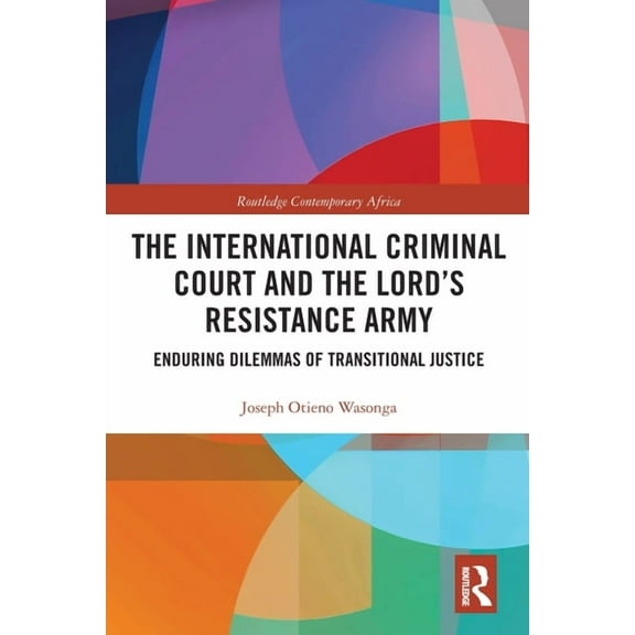 Routledge Contemporary Africa The International Criminal Court and the Lord's Resistance Army: Enduring Dilemmas of Transitional Justice, (Paperback)