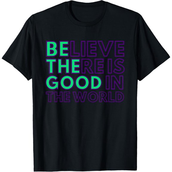 Be The Good - Believe There Is Good in the World - Kindness T-Shirt