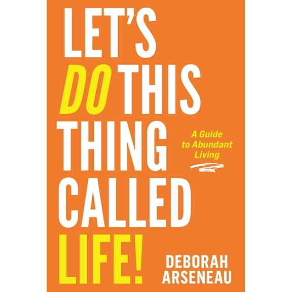 Let's Do This Thing Called Life: A Guide to Abundant Living, (Hardcover)