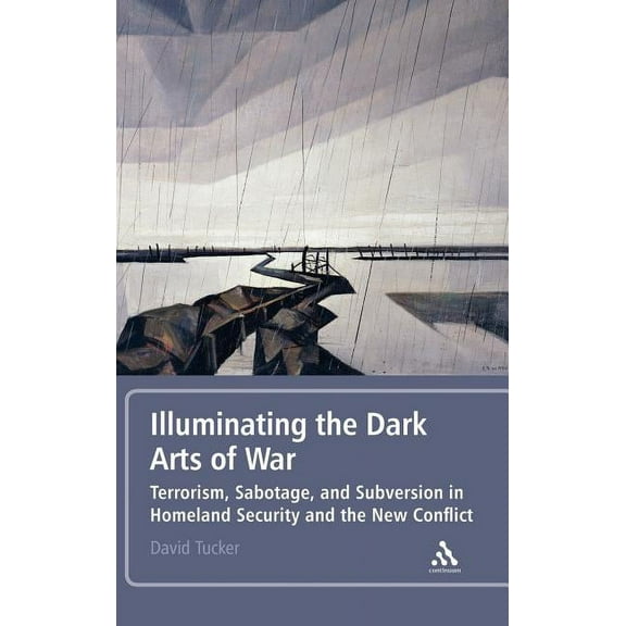 Illuminating the Dark Arts of War: Terrorism, Sabotage, and Subversion in Homeland Security and the New Conflict, (Hardcover)