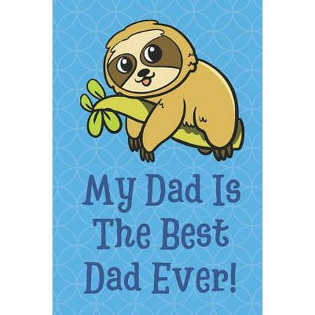 My Dad is the Best Dad Ever: Lazy Sloth in Tree Funny Cute Father's Day Journal Notebook From Sons Daughters Girls and Boys of All Ages. Great Gift