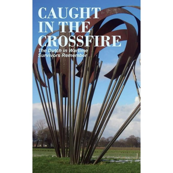 Caught in the Crossfire: The Dutch in Wartime, Survivors Remember (Paperback)