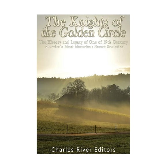 The Knights of the Golden Circle: The History and Legacy of One of 19th Century America's Most Notorious Secret Societie, (Paperback)