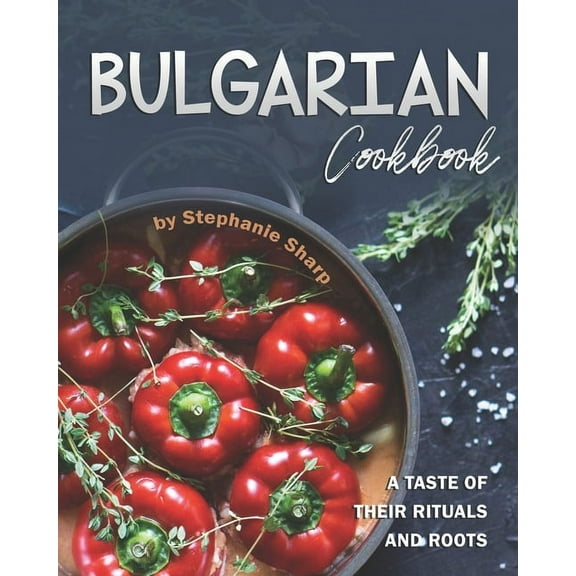 Bulgarian Cookbook: A Taste of Their Rituals and Roots, (Paperback)