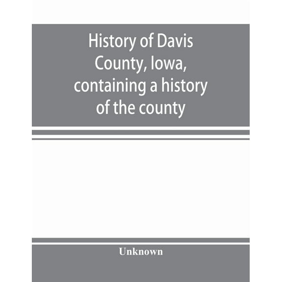 History of Davis County, Iowa, containing a history of the county, its cities, towns, etc., a biographical directory of , (Paperback)