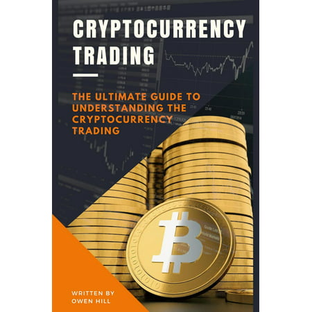 Cryptocurrency Trading: The Ultimate Guide to Understanding the Cryptocurrency Trading -