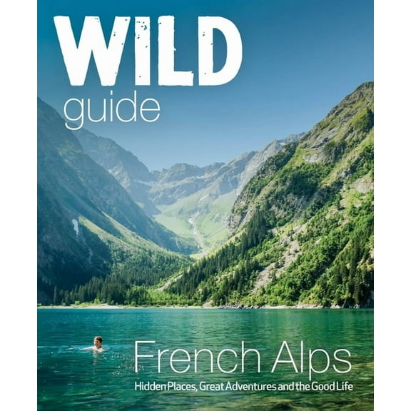 Wild Guides Wild Guide French Alps: Wild Adventures, Hidden Places and Natural Wonders, (Paperback)