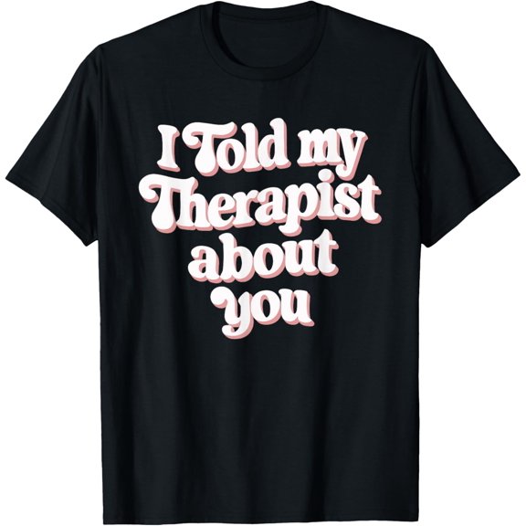 Exquisite and comfortable-I Told My Therapist About You T-Shirt, Small, Black