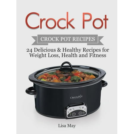 Crock Pot: Crock Pot Recipes - 24 Delicious & Healthy Recipes for Weight Loss, Health and Fitness -