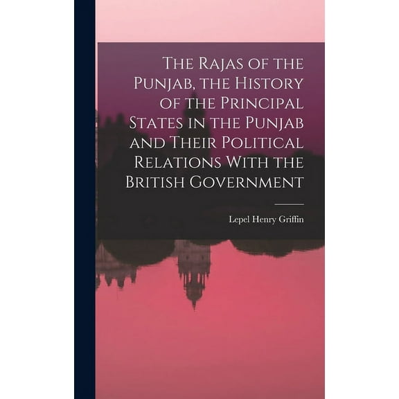 The Rajas of the Punjab, the History of the Principal States in the Punjab and Their Political Relations With the British Government (Hardcover)